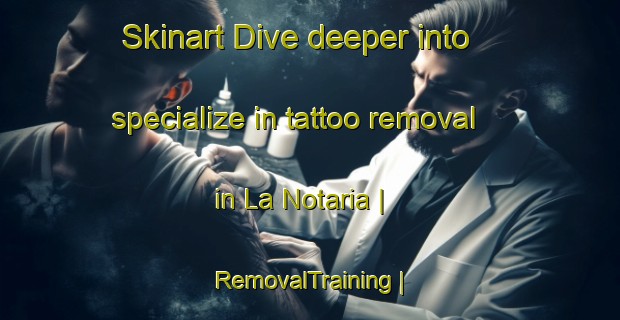 Skinart Dive deeper into specialize in tattoo removal in La Notaria | RemovalTraining | RemovalClasses | SkinartTraining-Mexico